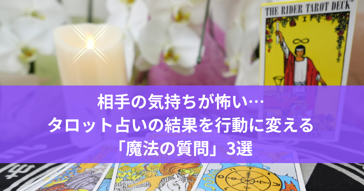 相手の気持ちが怖いけど、タロット占いの結果を行動に帰る魔法の質問